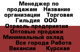 Менеджер по продажам › Название организации ­ Торговая Гильдия, ООО › Отрасль предприятия ­ Оптовые продажи › Минимальный оклад ­ 90 000 - Все города Работа » Вакансии   . Курская обл.